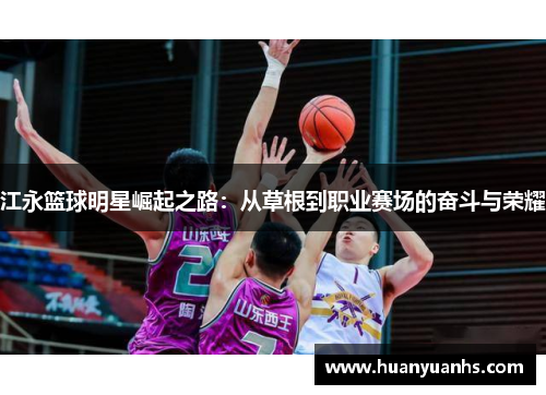 江永篮球明星崛起之路：从草根到职业赛场的奋斗与荣耀