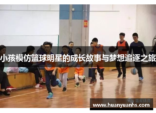 小孩模仿篮球明星的成长故事与梦想追逐之旅