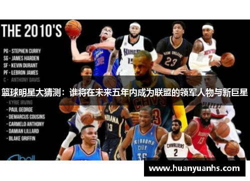篮球明星大猜测：谁将在未来五年内成为联盟的领军人物与新巨星