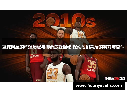 篮球明星的辉煌历程与传奇成就揭秘 探索他们背后的努力与奋斗